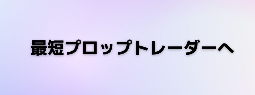 最短でプロップトレーダー